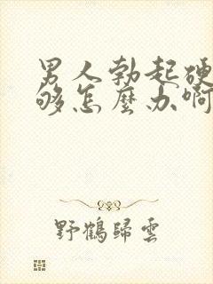 男人勃起硬度不够怎么办啊