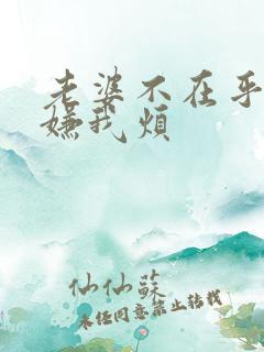 老婆不在乎我还嫌我烦