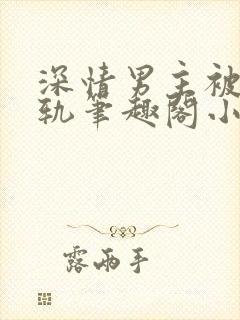 深情男主被迫出轨笔趣阁小说