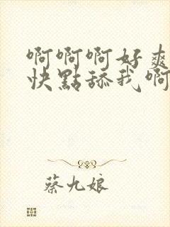 啊啊啊好爽嗯嗯快点舔我啊啊还要啊