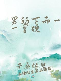 男的下面一会软一会硬