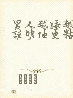 男人越睡越上瘾说明他更粘吗