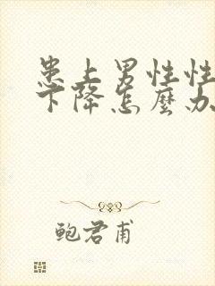 患上男性性功能下降怎么办