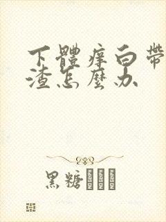 下体痒白带豆腐渣怎么办