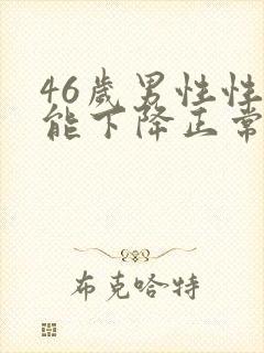 46岁男性性功能下降正常吗?