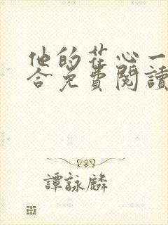 他的花心一张一合免费阅读全文