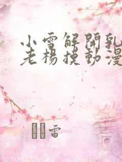 小雪解开乳罩给老杨摸动漫