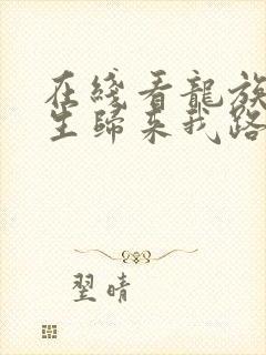 在线看龙族:重生归来我路明非屠神证道