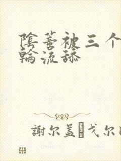 阴蒂被三个男人轮流舔