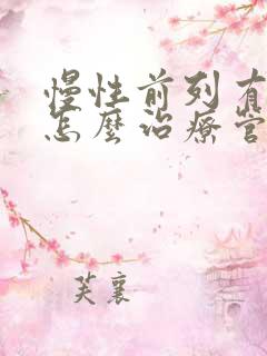 慢性前列有腺炎怎么治疗管用