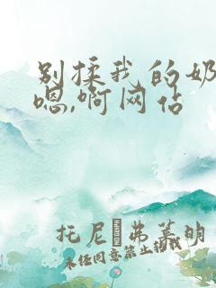 别揉我的奶头,嗯,啊网站