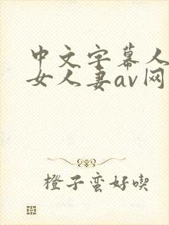 中文字幕人妻熟女人妻av网