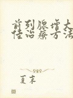 前列腺增大的最佳治疗方法