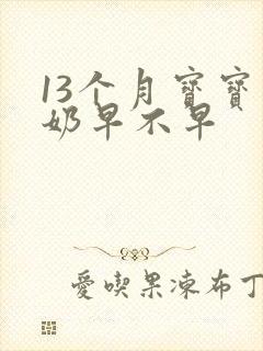 13个月宝宝断奶早不早