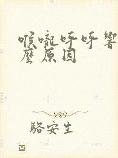 喉咙呼呼响是什么原因