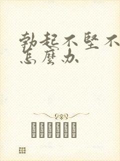 勃起不坚不持久怎么办