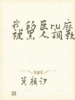 我的巨ru麻麻被黑人调教