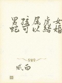 男孩属虎女孩属蛇可以结婚吗