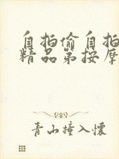 自拍偷自拍亚洲精品第按摩