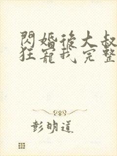 闪婚后大叔每天狂宠我完整版