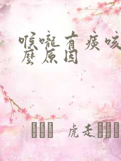 喉咙有痰咳是什么原因