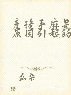 产后手麻是什么原因引起的,怎么解决