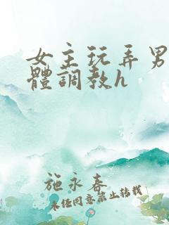 女主玩弄男主身体调教h