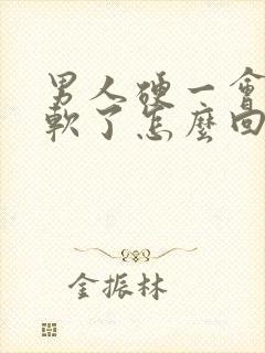 男人硬一会后就软了怎么回事