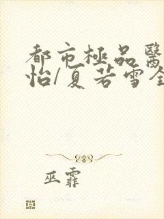 都市极品医神孙怡/夏若雪全本阅读