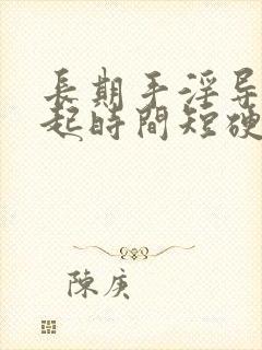 长期手淫导致勃起时间短硬度不够