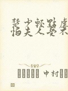 楚少轻点虐 我怕夫人受不住