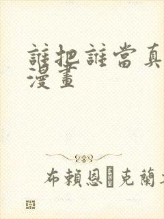 谁把谁当真免费漫画