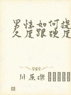 男性如何提高持久度跟硬度