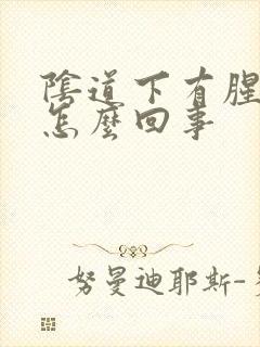 阴道下有腥臭味怎么回事