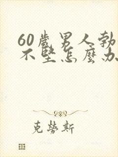 60岁男人勃起不坚怎么办