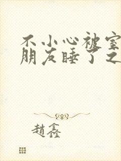 不小心被室友男朋友睡了之后最新章节