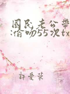 国民老公带回家:偷吻55次txt