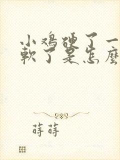 小鸡硬了一会又软了是怎么回事