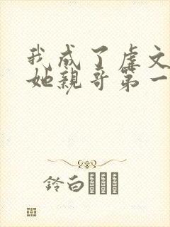 我成了虐文女主她亲哥第一季