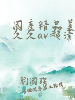 国产精品美女久久久av超清