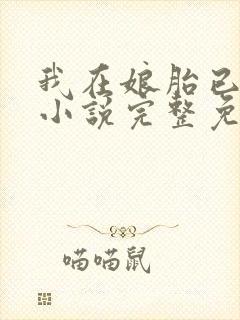 我在娘胎已无敌小说完整免费