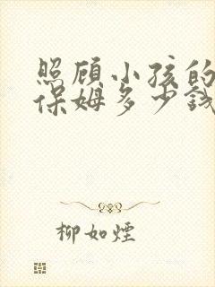 照顾小孩的住家保姆多少钱一个月