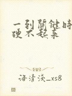 一到关键时刻就硬不起来