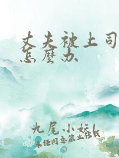 丈夫被上司欺负怎么办