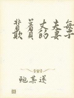 背着丈夫每天被欺负的妻子