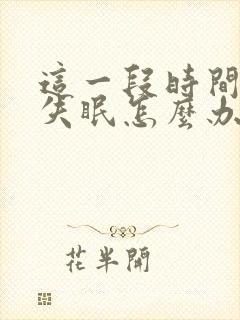 这一段时间老是失眠怎么办