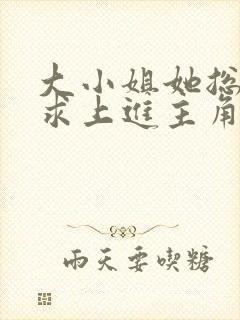 大小姐她总是不求上进主角