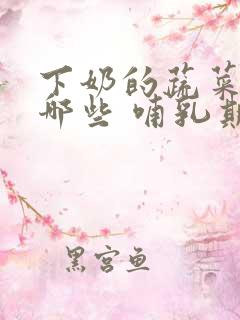 下奶的蔬菜汤有哪些 哺乳期