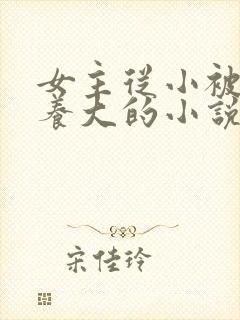 女主从小被男主养大的小说