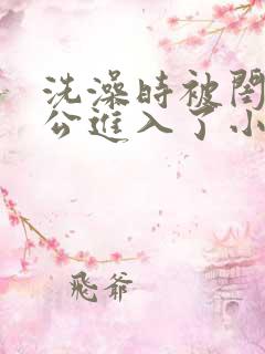 洗澡时被闺蜜老公进入了小说